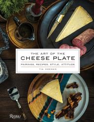 Art of the Cheese Plate: Pairings, Recipes, Style, Attitude Author Tia Keenan, Photographs by Noah Fecks
