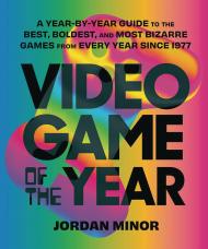 Video Game of the Year: A Year-by-Year Guide to the Best, Boldest, and Most Bizarre Games from Every Year Since 1977, автор: Jordan Minor, Foreword by Dan Ryckert