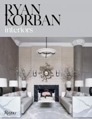 Ryan Korban: Interiors Author Ryan Korban, Foreword by Amy Astley, Edited by Karin Nelson