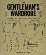 The Gentleman's Wardrobe: Vintage-Style Projects to Make for the Modern Man Vanessa Mooncie