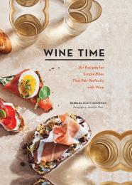 Wine Time: 70+ Recipes for Simple Bites That Pair Perfectly with Wine Barbara Scott-Goodman, Jennifer May