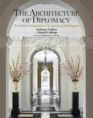 Architecture of Diplomacy: The British Ambassador's Residence in Washington Anthony Seldon, Daniel Collings