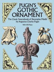 Pugin's Gothic Ornament: The Classic Sourcebook з Decorative Motifs with 100 Plates Augustus C. Pugin