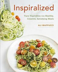 Inspiralized: Turn Vegetables into Healthy, Creative, Satisfying Meals Ali Maffucci