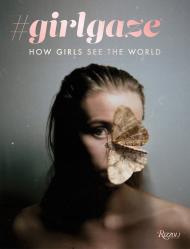 #girlgaze: How Girls See the World, автор: Amanda de Cadenet, Contributions by Lynsey Addario, Inez van Lamsweerde, Sam Taylor-Johnson