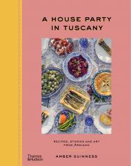 A House Party in Tuscany: Recipes, Stories and Art From Arniano Amber Guinness