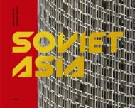 Soviet Asia: Soviet Modernist Architecture in Central Asia Roberto Conte and Stefano Perego