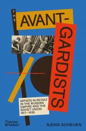 The Avant-Gardists: Artists in Revolt in the Russian Empire and the Soviet Union 1917–1935 Sjeng Scheijen