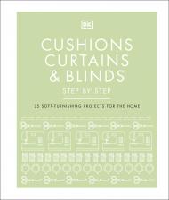 Cushions, Curtains and Blinds Step by Step: 25 Soft-Furnishing Projects for the Home DK