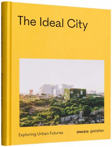 книга The Ideal City: Exploring Urban Futures, автор:  gestalten & SPACE10