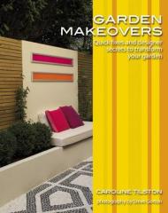 Garden Makeovers: Quick fixes and designer secrets to transform your garden Caroline Tilston, Steve Gorton (Photographer)