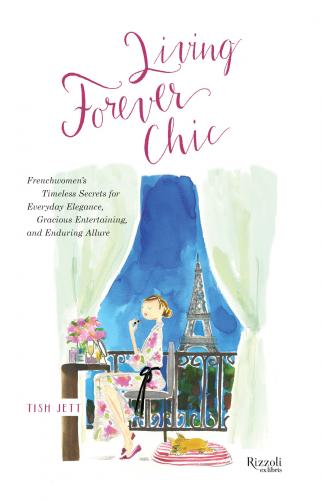 книга Living Forever Chic: Frenchwomen's Timeless Secrets для Everyday Elegance, Gracious Entertaining, і Enduring Allure, автор: Tish Jett