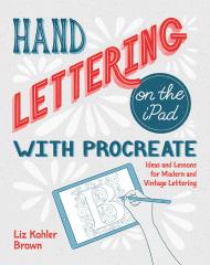 Hand Lettering on the iPad with Procreate: Ideas and Lessons for Modern and Vintage Lettering, автор: Liz Kohler Brown