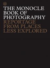 The Monocle Book of Photography: Reportage from Places Less Explored Tyler Brûlé, Andrew Tuck, Joe Pickard, Richard Spencer Powell
