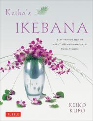 Keiko's Ikebana: A Contemporary Approach to the Traditional Japanese Art of Flower Arranging Keiko Kubo