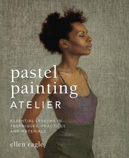 книга Pastel Painting Atelier: Essential Lessons in Techniques, Practices, and Materials, автор: Ellen Eagle