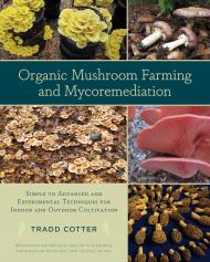 Organic Mushro Farming and Mycoremediation: Simple to Advanced and Experimental Techniques for Indoor and Outdoor Cultivation Tradd Cotter