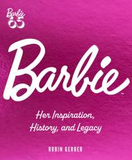 Barbie: Her Inspiration, History, and Legacy Robin Gerber