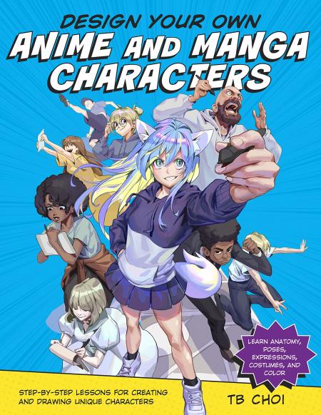 книга Design Your Own Anime and Manga Characters: Step-by-Step Lessons for Creating and Drawing Unique Characters - Learn Anatomy, Poses, Expressions, Costumes, and More, автор: TB Choi