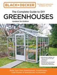 Black and Decker The Complete Guide to DIY Greenhouses: Build Your Own Greenhouses, Hoophouses, Cold Frames & Greenhouse Accessories, 3rd Edition Editors of Cool Springs Press, Chris Peterson