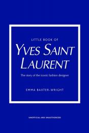 Little Book of Yves Saint Laurent: The Story of the Iconic Fashion House Emma Baxter-Wright