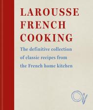 Larousse French Cooking: The definitive collection of classic recipes from the French home kitchen  Editions Larousse