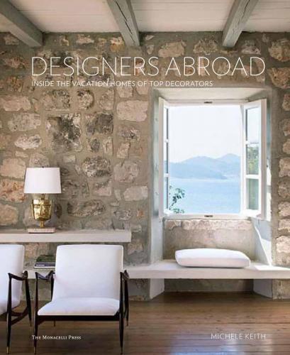 книга Designers Abroad: Inside the Vacation Homes of Top Decorators, автор: Michele Keith