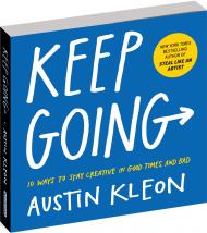 Keep Going: 10 Ways To Stay Creative In Good Times And Bad Austin Kleon