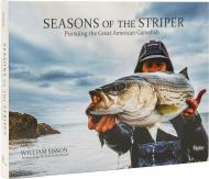 Seasons of the Striper: Pursuing the Great American Gamefish Author Bill Sisson, Foreword by Peter Kaminsky