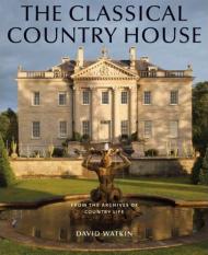 The Classical Country House: From the Archives of Country Life David Watkin