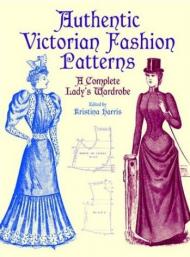 Authentic Victorian Fashion Patterns: A Complete Lady's Wardrobe, автор: Kristina Harris