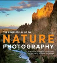 The Complete Guide to Nature Photography: Professional Techniques for Capturing Digital Images of Nature and Wildlife Sean Arbabi
