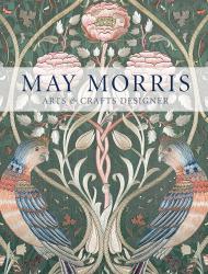 May Morris: Arts & Crafts Designer Anna Mason, Jan Marsh, Jenny Lister, Rowan Bain
