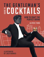 Gentleman's Guide to Cocktails: How to Craft the Perfect Drink Alfred Tong, Jack Hughes (illustrator)
