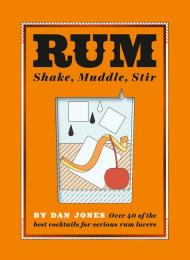 Rum: Shake, Muddle, Stir: Над 40 найкращих коктейлів для серйозних Rum Lovers Dan Jones