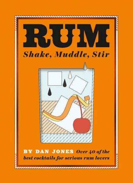 книга Rum: Shake, Muddle, Stir: Над 40 найкращих коктейлів для серйозних Rum Lovers, автор: Dan Jones