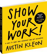Show Your Work!: 10 Ways To Share Your Creativity And Get Discovered Austin Kleon