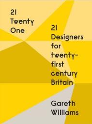 21 | Twenty One: 21 Designers for twenty-first century Britain Gareth Williams