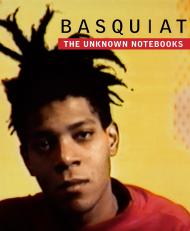 Basquiat: The Unknown Notebooks Edited by Dieter Buchhart and Tricia Laughlin Bloom, Contribution by Franklin Sirmans and Christopher Stackhouse