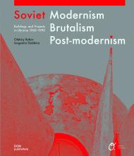 Soviet Modernism. Brutalism. Post-Modernism: Buildings and Structures in Ukraine 1955–1991, автор: Alex Bykov, Ievgeniia Gubkina