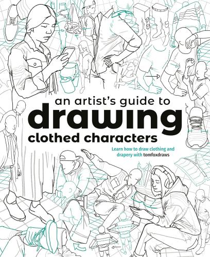 книга An Artist's Guide to Drawing Clothed Characters: Learn how to draw clothing and drapery with tomfoxdraws, автор: Tom Fox