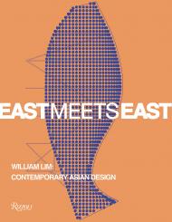 East Meets East: William Lim: Contemporary Asian Design Text by Catherine Shaw, Contributions by Aric Chen and Lars Nittve and Lyndon Neri
