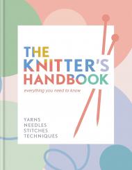 The Knitter's Handbook: Everything You Need to Know: Yarns, Needles, Stitches, Techniques Eleanor van Zandt