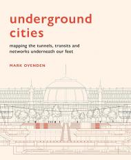 Underground Cities: Mapping the tunnels, transits and networks underneath our feet, автор: Mark Ovenden