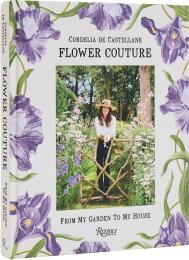 Flower Couture: From My Garden to My House Author Cordelia De Castellane, Photographs by Billal Taright