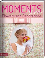 Moments of Love. Flowers and Decorations Dorothea Hamm, Carolin Wubbels
