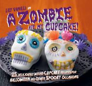 A Zombie Ate My Cupcake!: 25 deliciously weird cupcake recipes for halloween and other spooky occasions Lily Vanilli