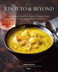Risotto and Beyond: 100 Authentic Italian Rice Recipes для Antipasti, Soups, Salads, Risotti, One-Dish Meals, і Desserts John Coletta, Nancy Ross Ryan, Monica Kass Rogers