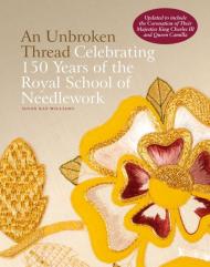 An Unbroken Thread: Celebrating 150 Years of the Royal School of Needlework. Updated Edition Susan Kay-Williams