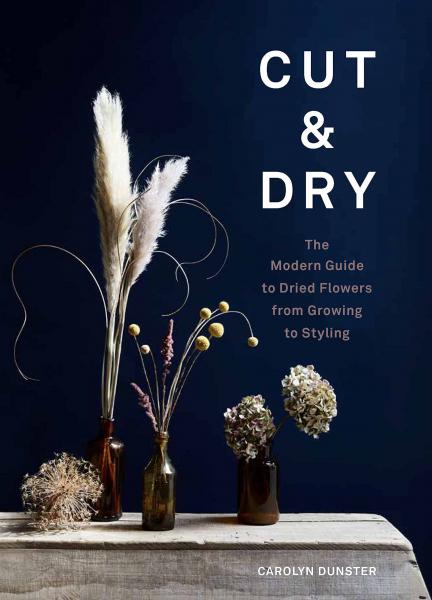 книга Cut & Dry: The Modern Guide to Dried Flowers from Growing to Styling, автор: Caroyln Dunster